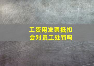 工资用发票抵扣 会对员工处罚吗